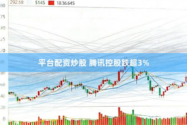 平台配资炒股 腾讯控股跌超3%