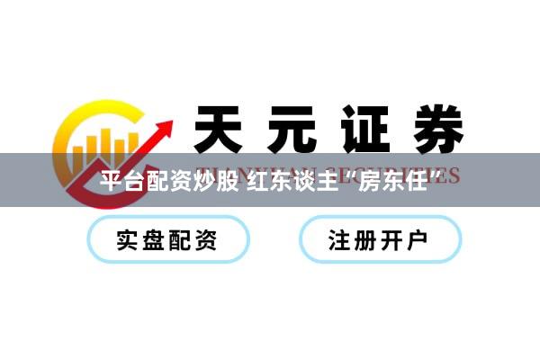 平台配资炒股 红东谈主“房东任”