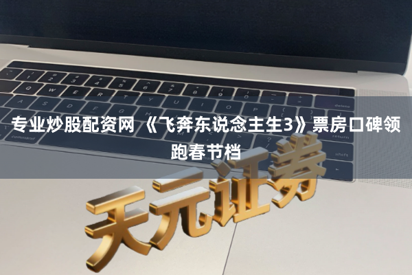 专业炒股配资网 《飞奔东说念主生3》票房口碑领跑春节档