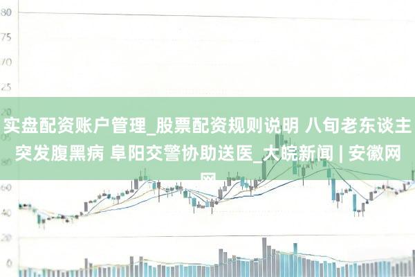 实盘配资账户管理_股票配资规则说明 八旬老东谈主突发腹黑病 阜阳交警协助送医_大皖新闻 | 安徽网