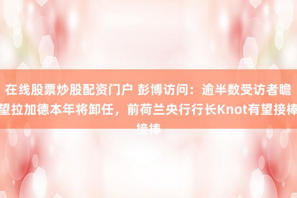 在线股票炒股配资门户 彭博访问：逾半数受访者瞻望拉加德本年将卸任，前荷兰央行行长Knot有望接棒