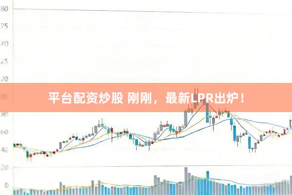 平台配资炒股 刚刚,最新LPR出炉!