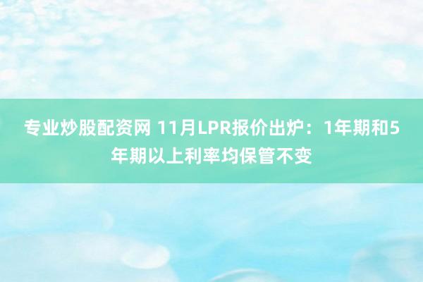 专业炒股配资网 11月LPR报价出炉：1年期和5年期以上利率均保管不变