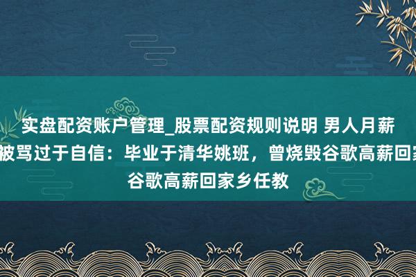 实盘配资账户管理_股票配资规则说明 男人月薪5万征婚被骂过于自信：毕业于清华姚班，曾烧毁谷歌高薪回家乡任教