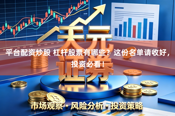 平台配资炒股 杠杆股票有哪些？这份名单请收好，投资必看！