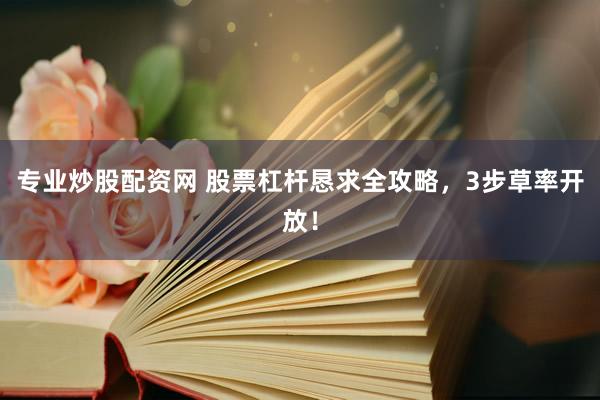 专业炒股配资网 股票杠杆恳求全攻略，3步草率开放！
