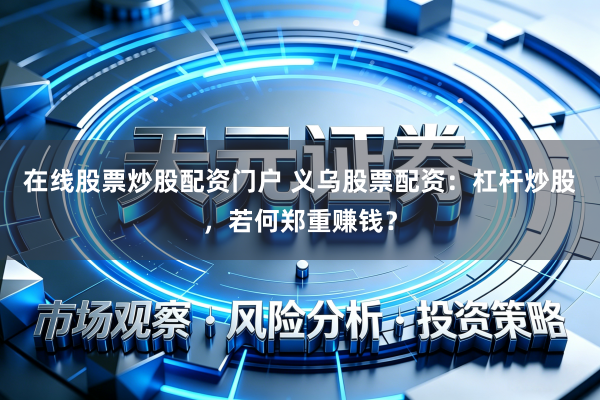 在线股票炒股配资门户 义乌股票配资：杠杆炒股，若何郑重赚钱？
