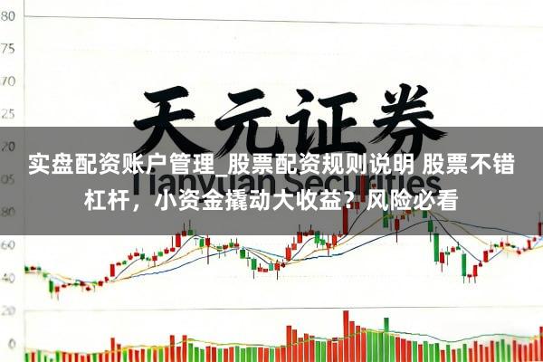 实盘配资账户管理_股票配资规则说明 股票不错杠杆，小资金撬动大收益？风险必看