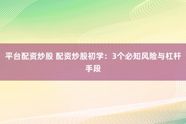 平台配资炒股 配资炒股初学：3个必知风险与杠杆手段