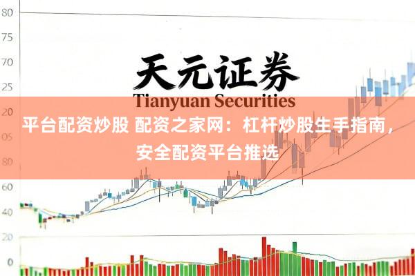 平台配资炒股 配资之家网：杠杆炒股生手指南，安全配资平台推选