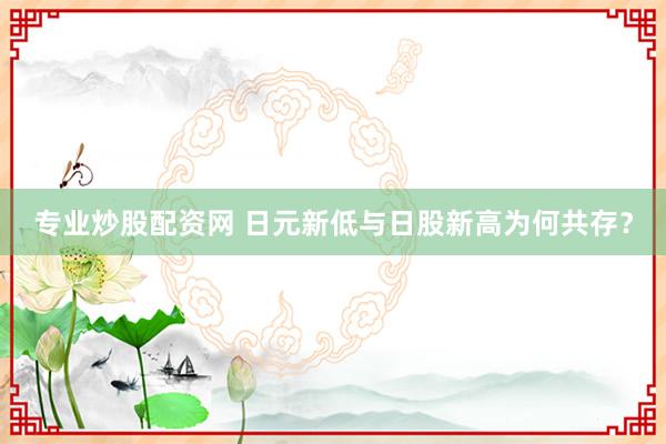 专业炒股配资网 日元新低与日股新高为何共存？