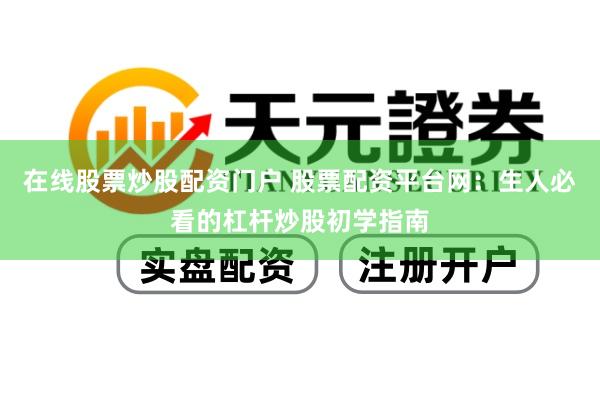 在线股票炒股配资门户 股票配资平台网：生人必看的杠杆炒股初学指南