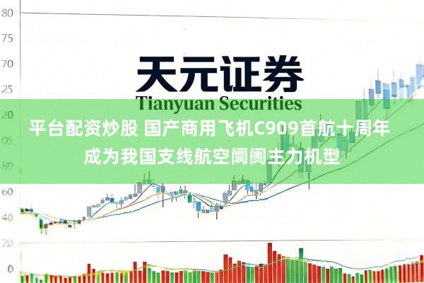 平台配资炒股 国产商用飞机C909首航十周年 成为我国支线航空阛阓主力机型