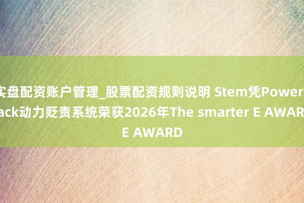 实盘配资账户管理_股票配资规则说明 Stem凭PowerTrack动力贬责系统荣获2026年The smarter E AWARD