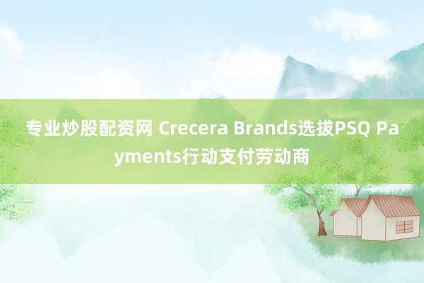 专业炒股配资网 Crecera Brands选拔PSQ Payments行动支付劳动商