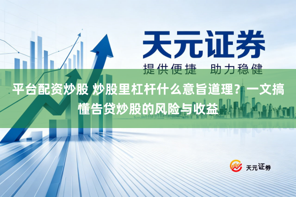 平台配资炒股 炒股里杠杆什么意旨道理？一文搞懂告贷炒股的风险与收益