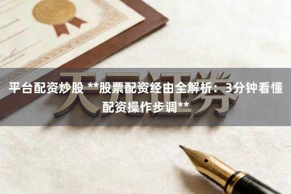 平台配资炒股 **股票配资经由全解析：3分钟看懂配资操作步调**