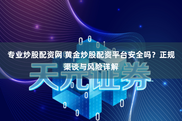 专业炒股配资网 黄金炒股配资平台安全吗？正规渠谈与风险详解